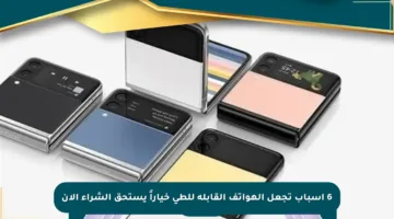 6 أسباب تجعل الهواتف القابلة للطي خياراً يستحق الشراء الآن